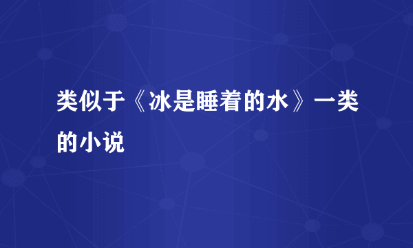 类似于《冰是睡着的水》一类的小说