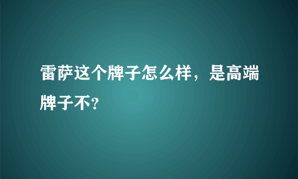 雷萨这个牌子怎么样，是高端牌子不？