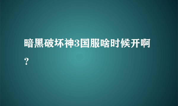 暗黑破坏神3国服啥时候开啊？