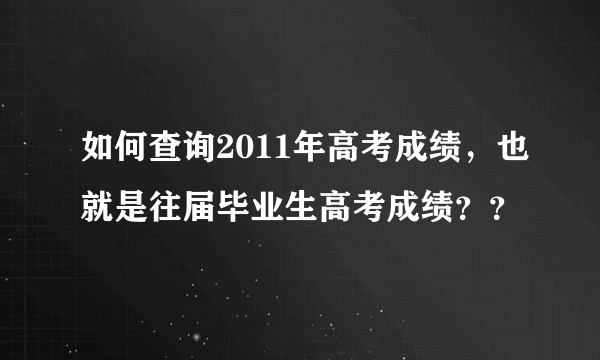 如何查询2011年高考成绩，也就是往届毕业生高考成绩？？