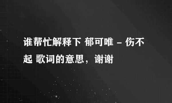 谁帮忙解释下 郁可唯 - 伤不起 歌词的意思，谢谢