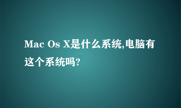 Mac Os X是什么系统,电脑有这个系统吗?