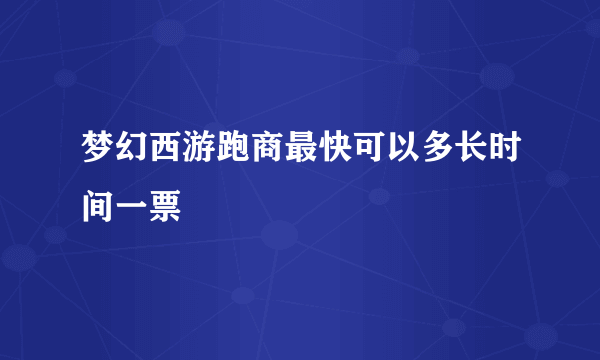 梦幻西游跑商最快可以多长时间一票