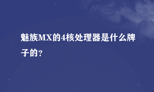 魅族MX的4核处理器是什么牌子的？