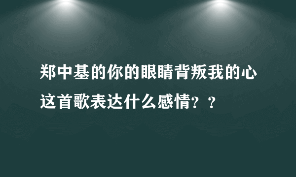 郑中基的你的眼睛背叛我的心这首歌表达什么感情？？