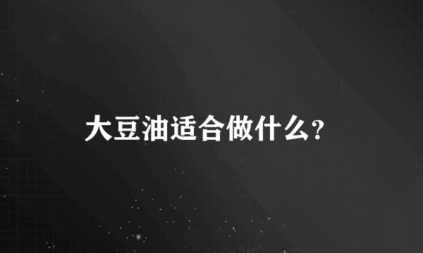 大豆油适合做什么？