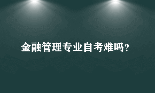 金融管理专业自考难吗？