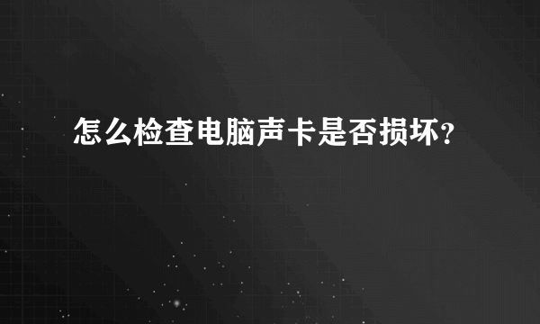 怎么检查电脑声卡是否损坏？