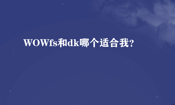 WOWfs和dk哪个适合我？