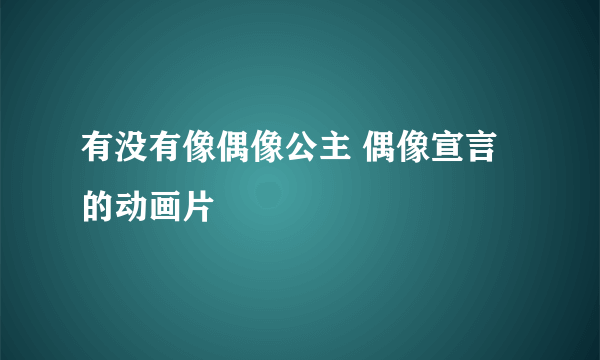 有没有像偶像公主 偶像宣言 的动画片