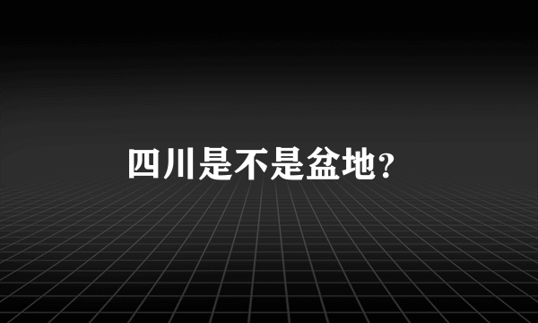 四川是不是盆地？