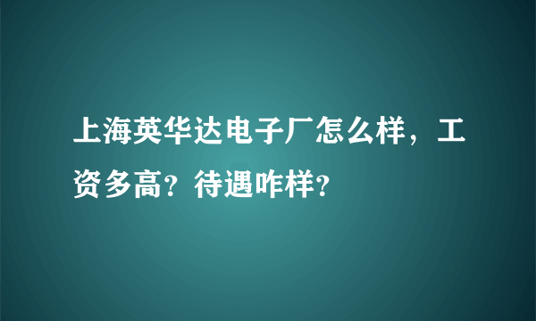 上海英华达电子厂怎么样，工资多高？待遇咋样？