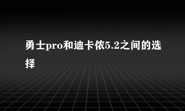 勇士pro和迪卡侬5.2之间的选择