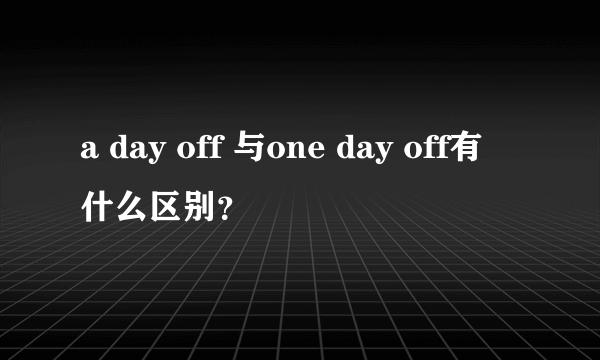 a day off 与one day off有什么区别？