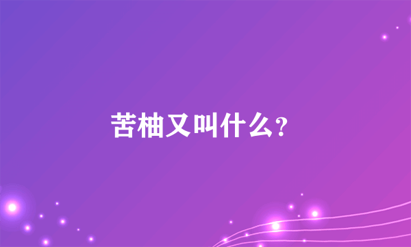 苦柚又叫什么？