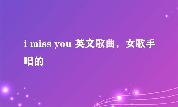 i miss you 英文歌曲，女歌手唱的