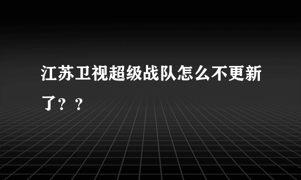 江苏卫视超级战队怎么不更新了？？