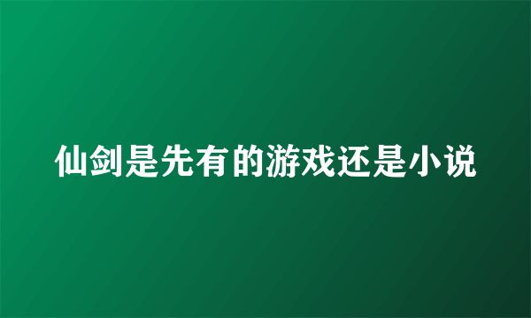 仙剑是先有的游戏还是小说