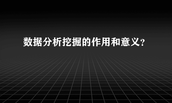 数据分析挖掘的作用和意义？