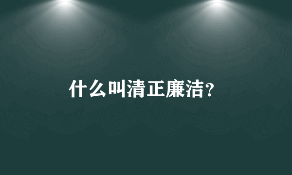 什么叫清正廉洁？