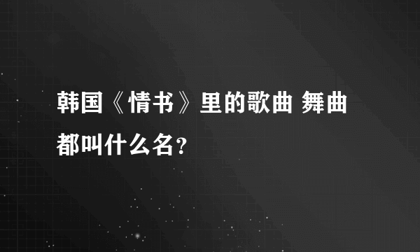 韩国《情书》里的歌曲 舞曲都叫什么名？