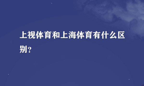 上视体育和上海体育有什么区别？