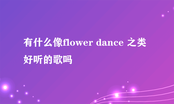 有什么像flower dance 之类好听的歌吗