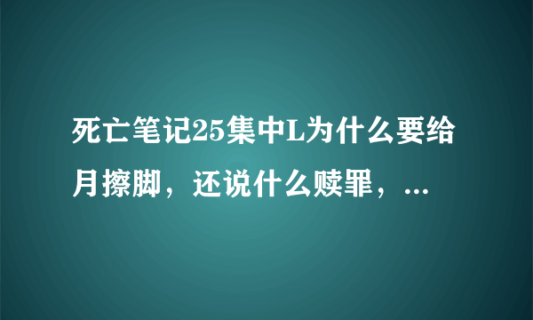 死亡笔记25集中L为什么要给月擦脚，还说什么赎罪，什么意思？