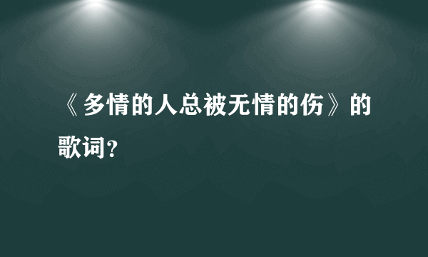 《多情的人总被无情的伤》的歌词？