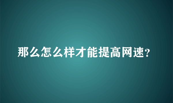 那么怎么样才能提高网速？