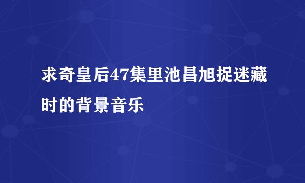 求奇皇后47集里池昌旭捉迷藏时的背景音乐