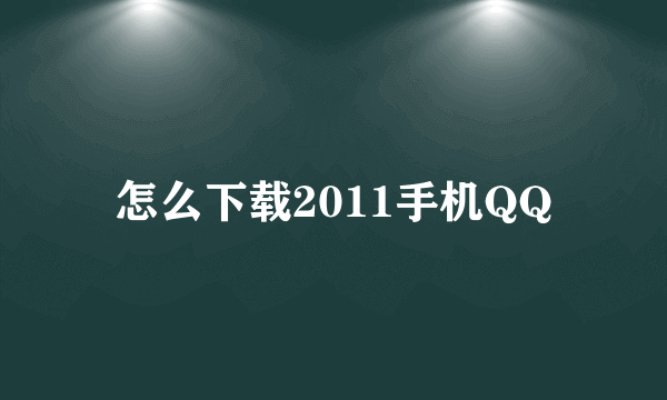 怎么下载2011手机QQ