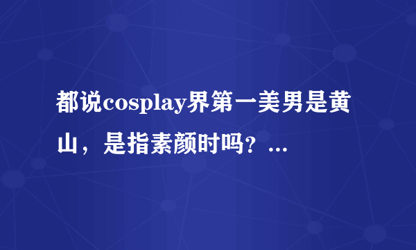 都说cosplay界第一美男是黄山，是指素颜时吗？我觉得kenn王爷也很妖孽啊？