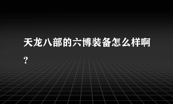 天龙八部的六博装备怎么样啊？