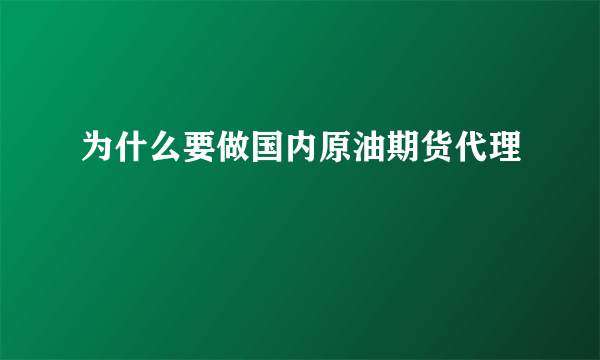 为什么要做国内原油期货代理