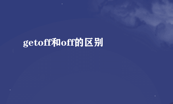 getoff和off的区别