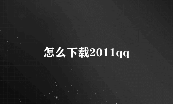 怎么下载2011qq