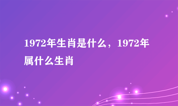 1972年生肖是什么，1972年属什么生肖