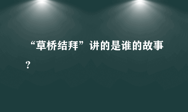 “草桥结拜”讲的是谁的故事？