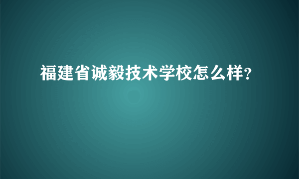 福建省诚毅技术学校怎么样？