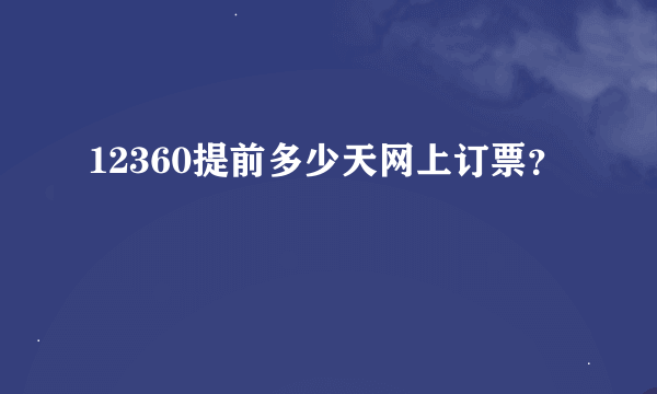 12360提前多少天网上订票？