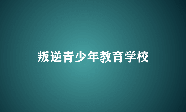 叛逆青少年教育学校