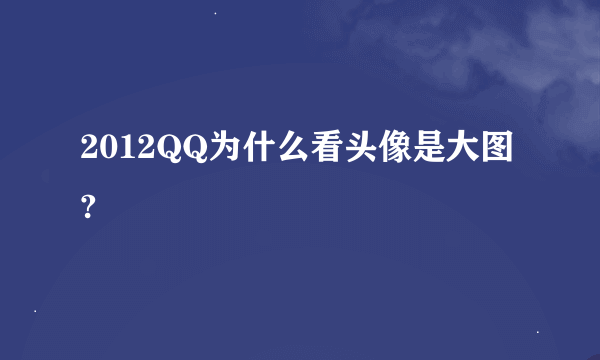 2012QQ为什么看头像是大图?