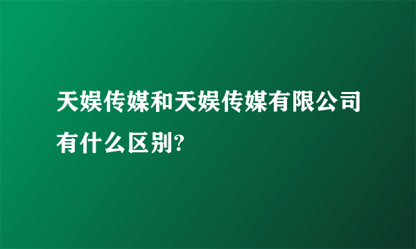 天娱传媒和天娱传媒有限公司有什么区别?