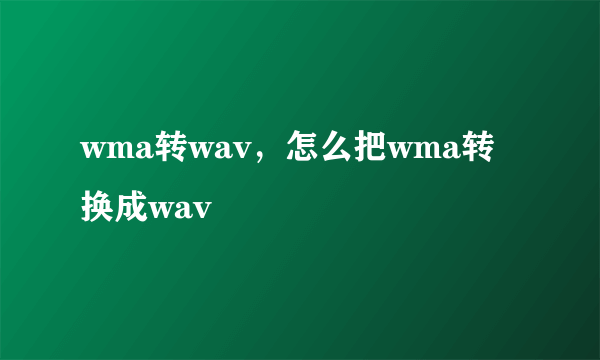 wma转wav，怎么把wma转换成wav