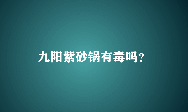 九阳紫砂锅有毒吗？