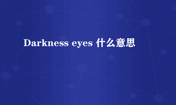 Darkness eyes 什么意思