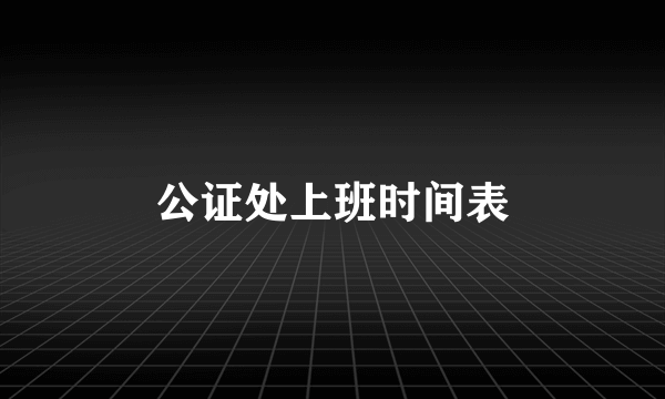 公证处上班时间表