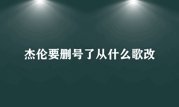 杰伦要删号了从什么歌改