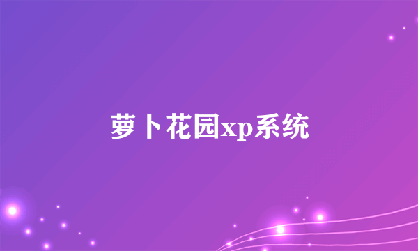 萝卜花园xp系统